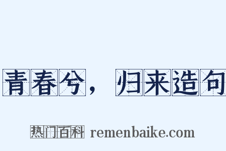 青春兮，归来造句是什么意思的图片